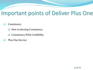  Consistency
 How to develop Consistency
 Consistency With Credibility
 Plus One Service
13 of 16
 