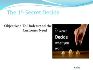The 1st Secret Decide
Objective : To Understand the
Customer Need
8 of 16
 