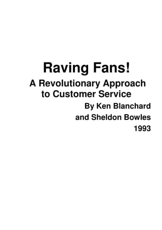 Raving Fans!
A Revolutionary Approach
to Customer Service
By Ken Blanchard
and Sheldon Bowles
1993
 