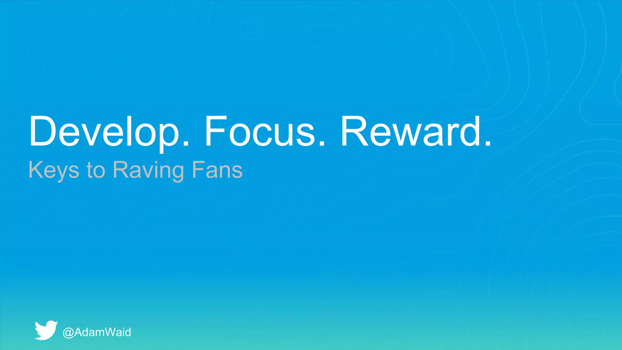 Develop. Focus. Reward.
Keys to Raving Fans
@AdamWaid