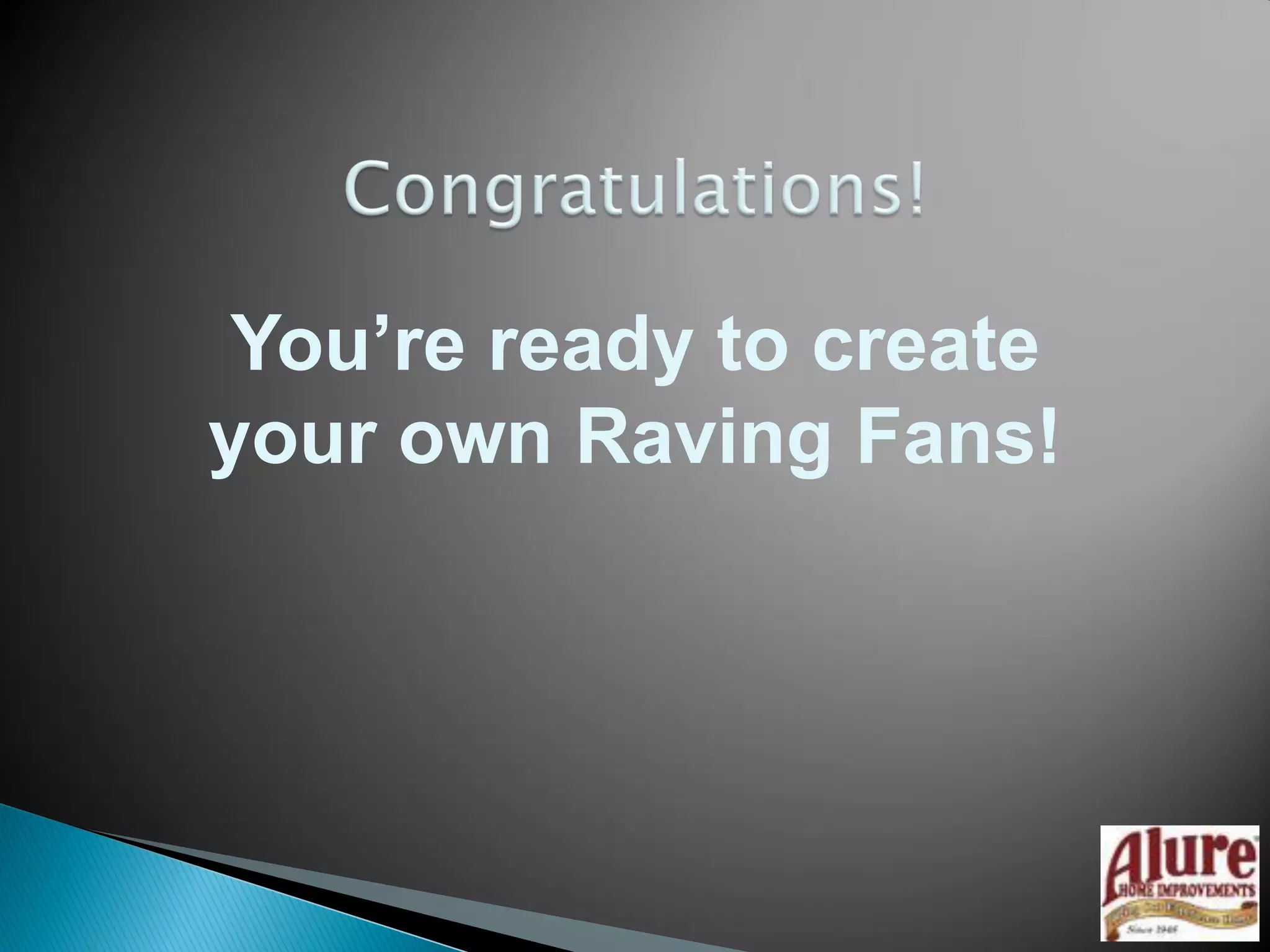 You’re ready to create
your own Raving Fans!
 