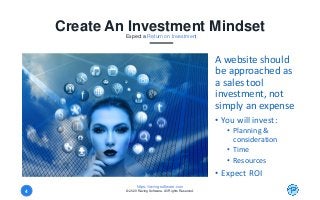 https://ravingsoftware.com
© 2020 Raving Software. All Rights Reserved.4
Create An Investment MindsetExpect a Return on Investment
A website should
be approached as
a sales tool
investment, not
simply an expense
• You will invest:
• Planning &
consideration
• Time
• Resources
• Expect ROI
 