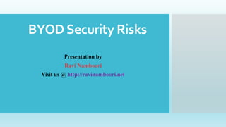 BYODSecurity Risks
Presentation by
Ravi Namboori
Visit us @ http://ravinamboori.net
 