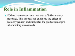 Role in Inflammation
NO has shown to act as a mediator of inflammatory
processes. This process has enhanced the effect of...