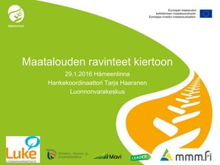 Maatalouden ravinteet kiertoon
29.1.2016 Hämeenlinna
Hankekoordinaattori Tarja Haaranen
Luonnonvarakeskus
Sivu 1 2.2.2016
 