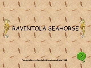 RAVINTOLA SEAHORSE




  Suomalaista ruokaa ja kulttuuria vuodesta 1934.
 