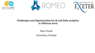 Challenges and Opportunities for AI and Data analytics
in Offshore wind
Ravi Pandit
University of Exeter
 