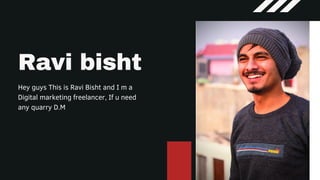 Ravi bisht
Hey guys This is Ravi Bisht and I m a
Digital marketing freelancer, If u need
any quarry D.M
 