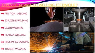 TYPES OF ADVANCED WELDING TECHNIQUES:
FRICTION WELDING
EXPLOSIVE WELDING
LASER WELDING
PLASMA WELDING
RESISTANCE WELDING
THERMIT WELDING
FRICTION WELDING
EXPLOSIVE WELDING
LASER WELDING
PLASMA WELDING
RESISTANCE WELDING
THERMIT WELDING
 