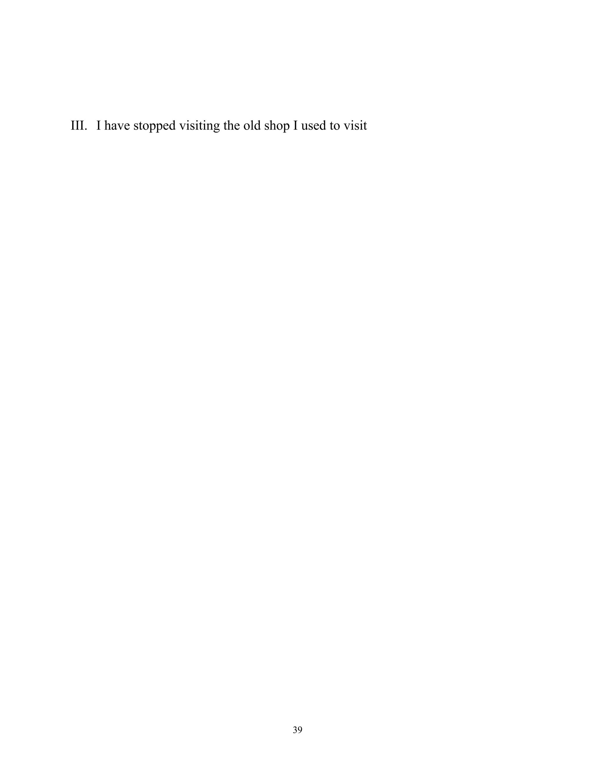 III. I have stopped visiting the old shop I used to visit




                                          39
 