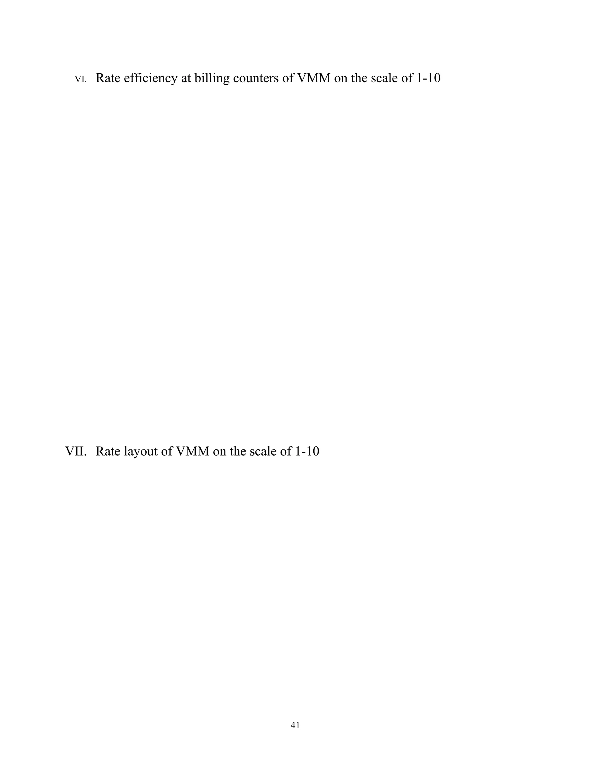 VI.   Rate efficiency at billing counters of VMM on the scale of 1-10




VII. Rate layout of VMM on the scale of 1-10




                                          41
 