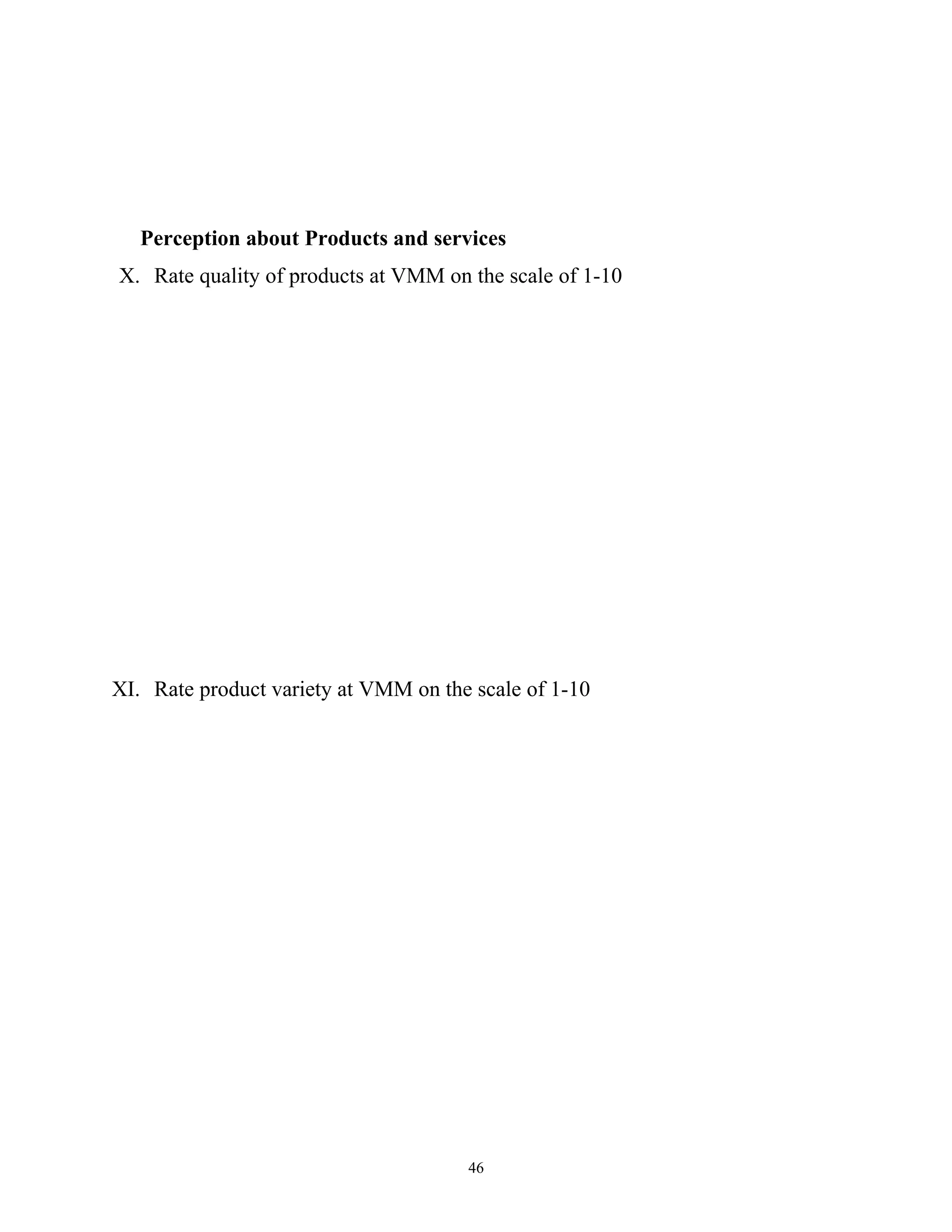 Perception about Products and services
X. Rate quality of products at VMM on the scale of 1-10




XI. Rate product variety at VMM on the scale of 1-10




                                      46
 