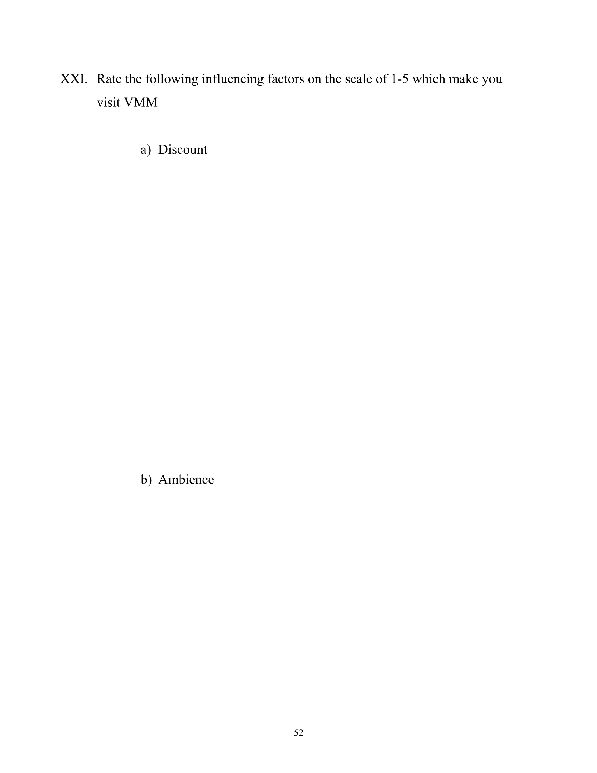 XXI. Rate the following influencing factors on the scale of 1-5 which make you
      visit VMM


              a) Discount




              b) Ambience




                                         52
 