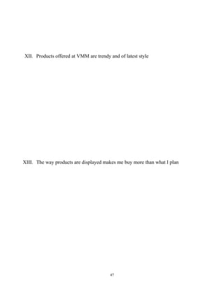 XII. Products offered at VMM are trendy and of latest style




XIII. The way products are displayed makes me buy more than what I plan




                                        47
 