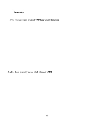 Promotion


  XVII.    The discounts offers at VMM are usually tempting




XVIII. I am generally aware of all offers at VMM




                                             50
 