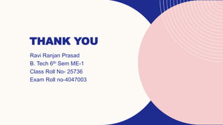 THANK YOU
Ravi Ranjan Prasad
B. Tech 6th Sem ME-1
Class Roll No- 25736
Exam Roll no-4047003
 
