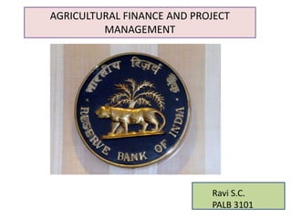 AGRICULTURAL FINANCE AND PROJECT
MANAGEMENT
Ravi S.C.
PALB 3101
 