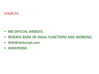 SOURCES:
• RBI OFFICIAL WEBSITE.
• RESERVE BANK OF INDIA: FUNCTIONS AND WORKING.
• WWW.brbnmpl.com
• WIKKIPEDIA.
 
