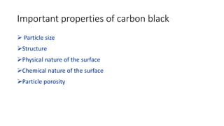 Important properties of carbon black
 Particle size
Structure
Physical nature of the surface
Chemical nature of the surface
Particle porosity
 