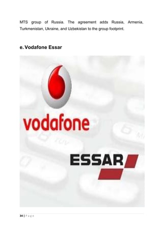 MTS group of Russia. The agreement adds Russia, Armenia,
Turkmenistan, Ukraine, and Uzbekistan to the group footprint.

e. Vodafone Essar

34 | P a g e

 