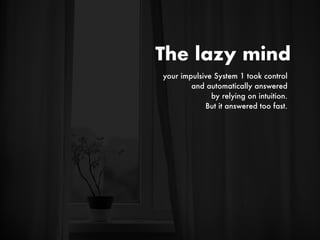 your impulsive System 1 took control
and automatically answered
by relying on intuition.
But it answered too fast.
The lazy mind
 
