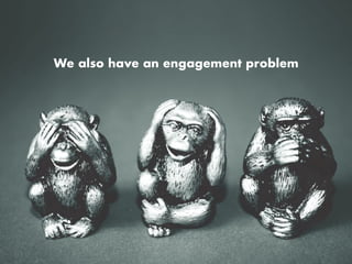 We also have an engagement problem
 