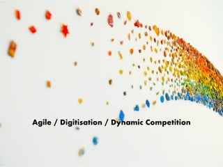 Agile / Digitisation / Dynamic Competition
 