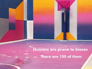 Humans are prone to biases
There are 150 of them
 