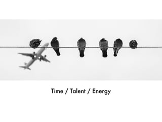 Time / Talent / Energy
 