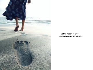 Let’s check out 3
common ones at work
 