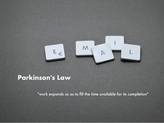 "work expands so as to ﬁll the time available for its completion"
Parkinson's Law
 