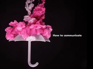 How to communicate
 