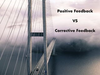Positive Feedback
VS
Corrective Feedback
 
