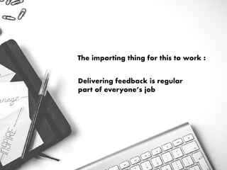 The importing thing for this to work :
Delivering feedback is regular
part of everyone’s job
 