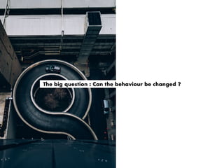 The big question : Can the behaviour be changed ?
 