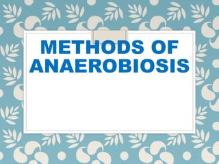 METHODS OF
ANAEROBIOSIS
 