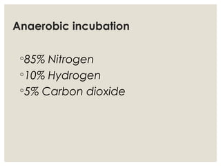 Anaerobic incubation
◦85% Nitrogen
◦10% Hydrogen
◦5% Carbon dioxide
 