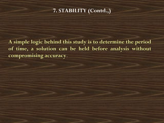 7. STABILITY (Contd.,)
A simple logic behind this study is to determine the periodA simple logic behind this study is to determine the period
of time, a solution can be held before analysis withoutof time, a solution can be held before analysis without
compromising accuracycompromising accuracy..
 