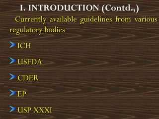 Currently available guidelines from variousCurrently available guidelines from various
regulatory bodiesregulatory bodies
ICHICH
USFDAUSFDA
CDERCDER
EPEP
USP XXXIUSP XXXI
I. INTRODUCTION (Contd.,)
 