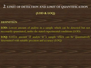 2. LIMIT OF DETECTION AND LIMIT OF QUANTIFICATION
(LOD & LOQ)
DEFINITIONDEFINITION
LOD:LOD: Lowest amount of analyte in a ...
