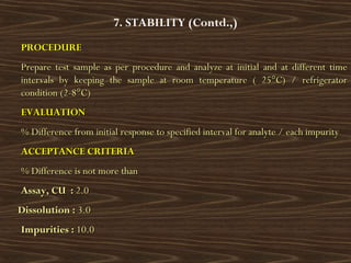 7. STABILITY (Contd.,)
PROCEDUREPROCEDURE
Prepare test sample as per procedure and analyze at initial and at different tim...