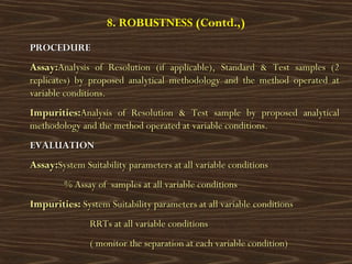 8. ROBUSTNESS (Contd.,)
PROCEDUREPROCEDURE
Assay:Assay:Analysis of Resolution (if applicable), Standard & Test samples (2A...
