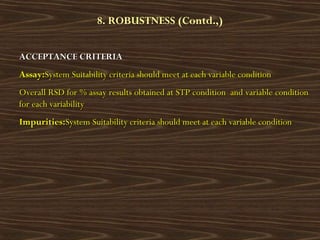 8. ROBUSTNESS (Contd.,)
ACCEPTANCE CRITERIAACCEPTANCE CRITERIA
Assay:Assay:System Suitability criteria should meet at each...
