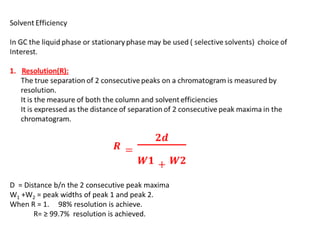 D = Distance b/n the 2 consecutive peak maxima
W1 +W2 = peak widths of peak 1 and peak 2.
When R = 1. 98% resolution is achieve.
R= ≥ 99.7% resolution is achieved.
 