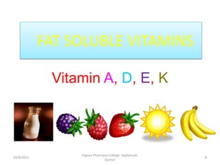 Vitamin A, D, E, K
FAT SOLUBLE VITAMINS
8
Vignan Pharmacy College, Vadlamudi,
Guntur
10/9/2015
 