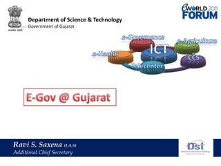 Department of Science & Technology Government of Gujarat e-Governance e-Agriculture ICT e-Health CCS Telecenter E-Gov @ Gujarat Ravi S. Saxena(I.A.S) Additional Chief Secretary 