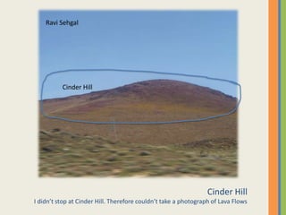 Cinder HillI didn’t stop at Cinder Hill. Therefore couldn’t take a photograph of Lava FlowsRavi SehgalCinder Hill