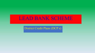 LEAD BANK SCHEME
District Credit Plans (DCP s)
 