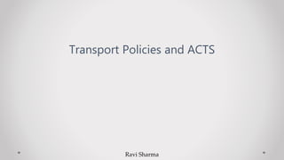 Transport Policies and ACTS
Ravi Sharma
 