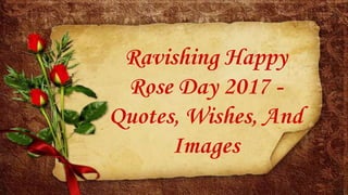 Ravishing Happy
Rose Day 2017 -
Quotes, Wishes, And
Images
 